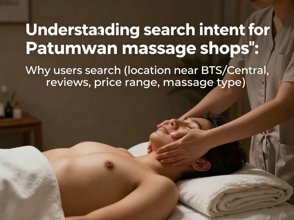 ทำความเข้าใจเจตนาของผู้ค้นหา: ทำไมคนค้นหา “ร้านนวด เขตปทุมวัน” และประเภทบริการหรือข้อมูลใดที่พวกเขาต้องการ (ตำแหน่ง ใกล้ BTS/เซ็นทรัล, รีวิว, ราคาประมาณ, ประเภทนวด)